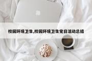 校园环境卫生,校园环境卫生党日活动总结