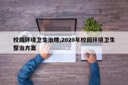 校园环境卫生治理,2020年校园环境卫生整治方案