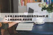 七年级上册全新的校园环境作文600字,初一上册新的校园,新的环境