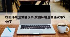 校园环境卫生倡议书,校园环境卫生倡议书500字