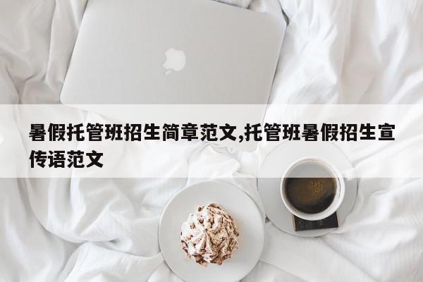 暑假托管班招生简章范文,托管班暑假招生宣传语范文